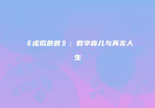《虚拟爸爸》：数字育儿与真实人生