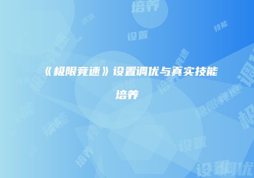 《极限竞速》设置调优与真实技能培养
