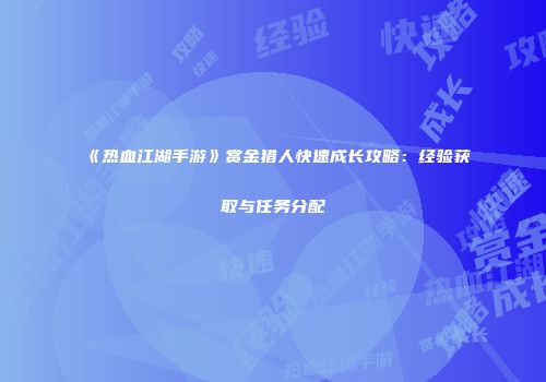 《热血江湖手游》赏金猎人快速成长攻略：经验获取与任务分配