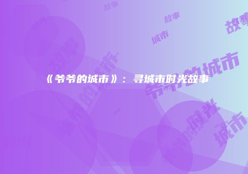 《爷爷的城市》：寻城市时光故事