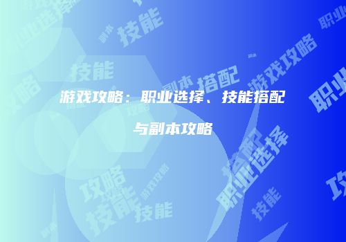 游戏攻略：职业选择、技能搭配与副本攻略
