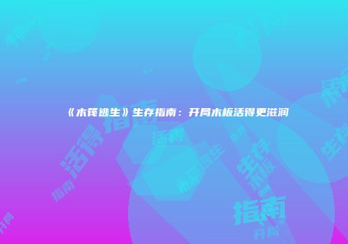 《木筏逃生》生存指南：开局木板活得更滋润