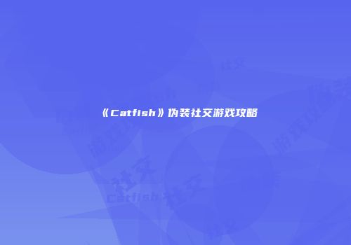 《Catfish》伪装社交游戏攻略
