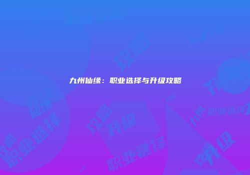 九州仙缘：职业选择与升级攻略