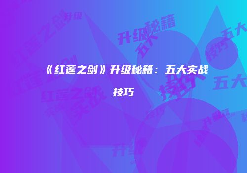 《红莲之剑》升级秘籍：五大实战技巧