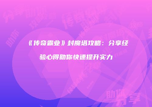 《传奇霸业》封魔塔攻略：分享经验心得助你快速提升实力