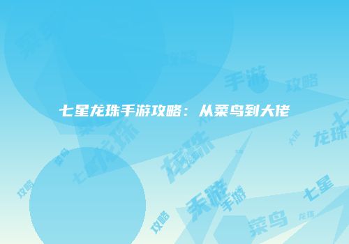 七星龙珠手游攻略：从菜鸟到大佬