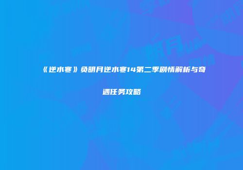 《逆水寒》负明月逆水寒14第二季剧情解析与奇遇任务攻略