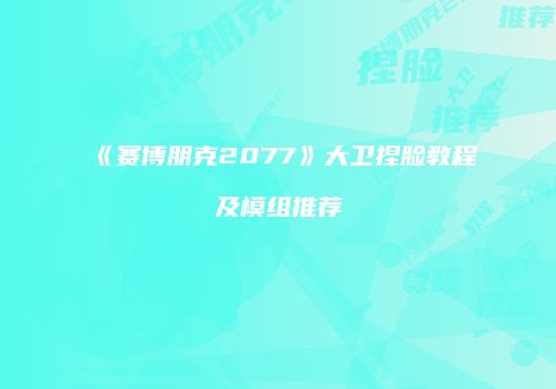 《赛博朋克2077》大卫捏脸教程及模组推荐