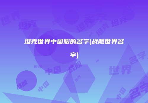 坦克世界中国服的名字(战舰世界名字)