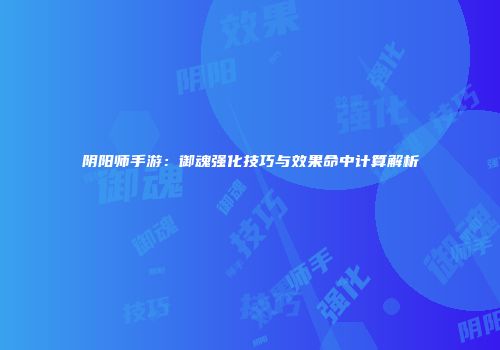 阴阳师手游：御魂强化技巧与效果命中计算解析