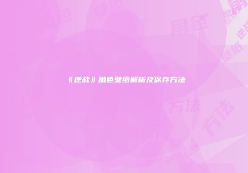 《逆战》角色壁纸解析及保存方法