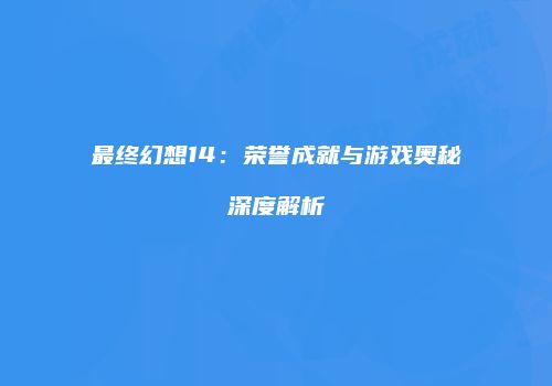最终幻想14：荣誉成就与游戏奥秘深度解析