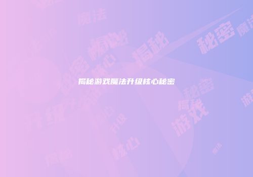 揭秘游戏魔法升级核心秘密