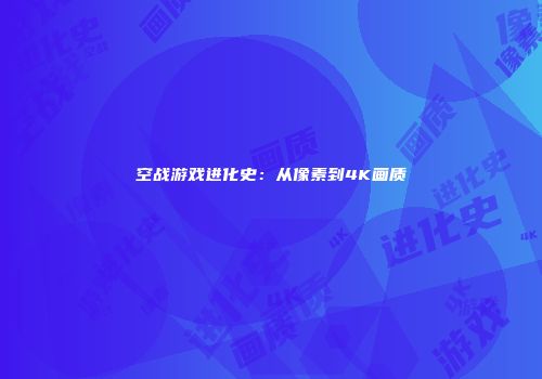 空战游戏进化史：从像素到4K画质