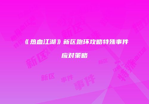 《热血江湖》新区跑环攻略特殊事件应对策略
