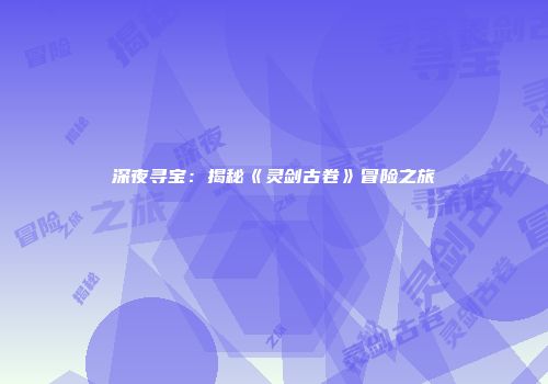 深夜寻宝：揭秘《灵剑古卷》冒险之旅