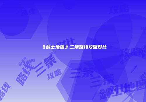 《剑士地图》三条路线攻略对比