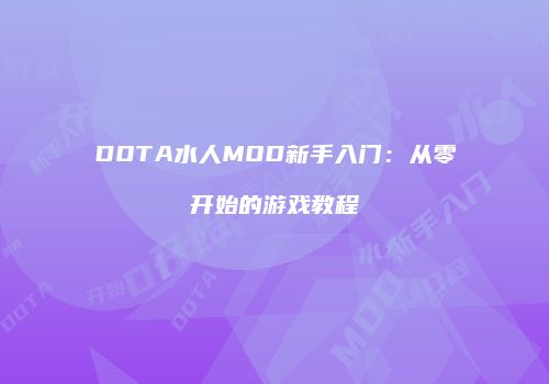 DOTA水人MOD新手入门：从零开始的游戏教程