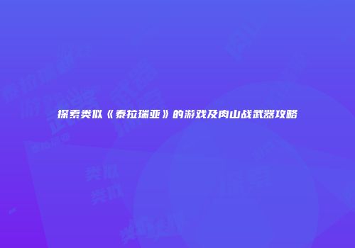 探索类似《泰拉瑞亚》的游戏及肉山战武器攻略