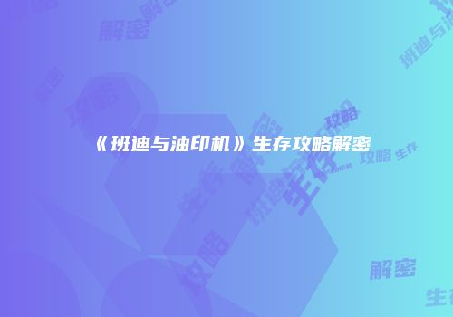 《班迪与油印机》生存攻略解密