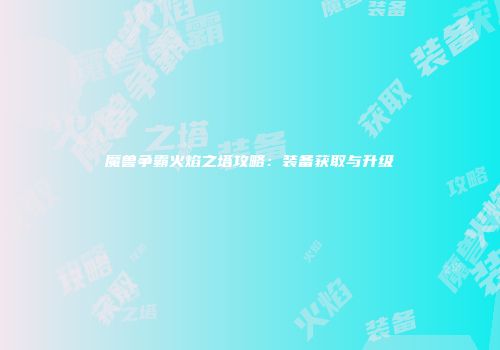魔兽争霸火焰之塔攻略：装备获取与升级