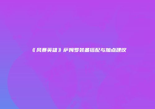 《风暴英雄》萨姆罗装备搭配与加点建议