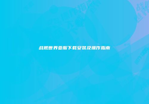战舰世界亚服下载安装及操作指南
