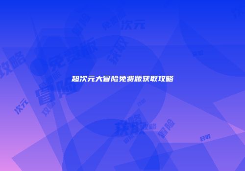 超次元大冒险免费版获取攻略