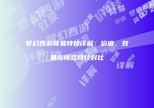 梦幻西游简易特技详解：价值、效果与愤怒特技对比