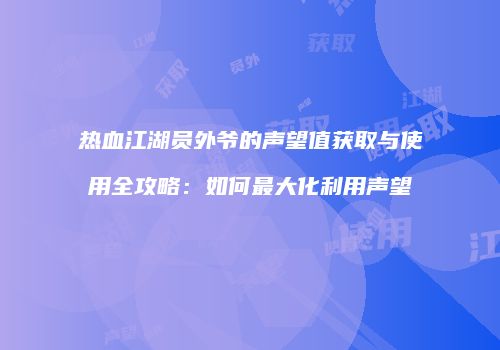 热血江湖员外爷的声望值获取与使用全攻略：如何最大化利用声望