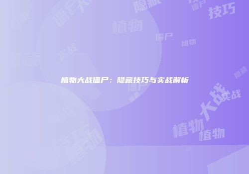植物大战僵尸：隐藏技巧与实战解析