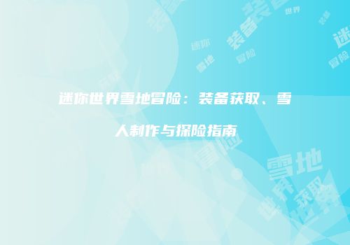 迷你世界雪地冒险：装备获取、雪人制作与探险指南