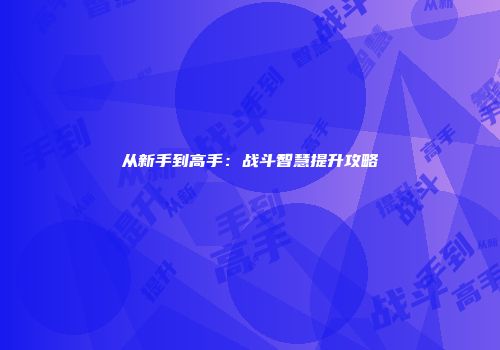 从新手到高手：战斗智慧提升攻略