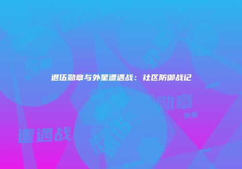 退伍勋章与外星遭遇战：社区防御战记