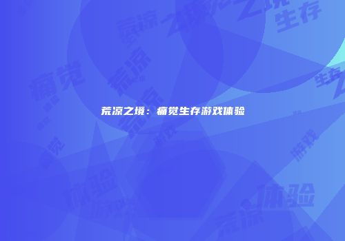 荒凉之境：痛觉生存游戏体验