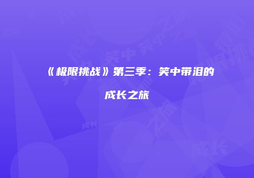 《极限挑战》第三季：笑中带泪的成长之旅