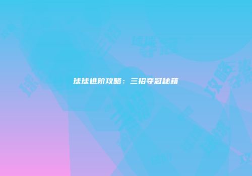 球球进阶攻略：三招夺冠秘籍