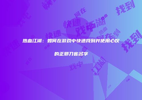 热血江湖：如何在游戏中快速找到并使用心仪的正邪刀客名字