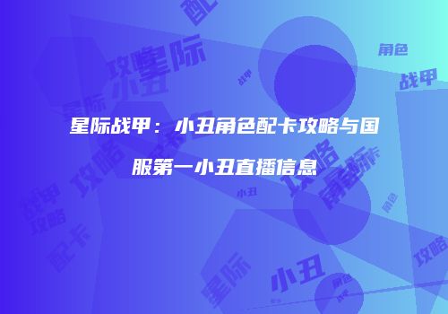 星际战甲：小丑角色配卡攻略与国服第一小丑直播信息