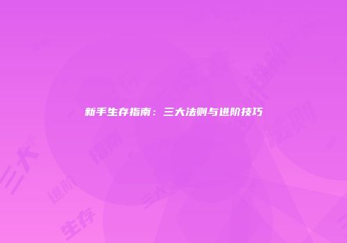 新手生存指南：三大法则与进阶技巧