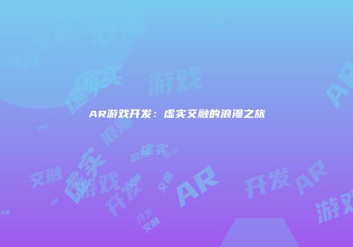 AR游戏开发：虚实交融的浪漫之旅