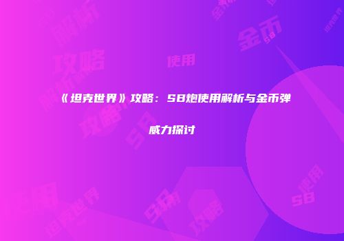 《坦克世界》攻略：SB炮使用解析与金币弹威力探讨