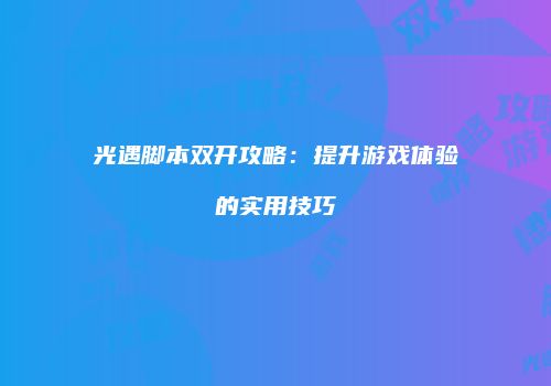 光遇脚本双开攻略：提升游戏体验的实用技巧