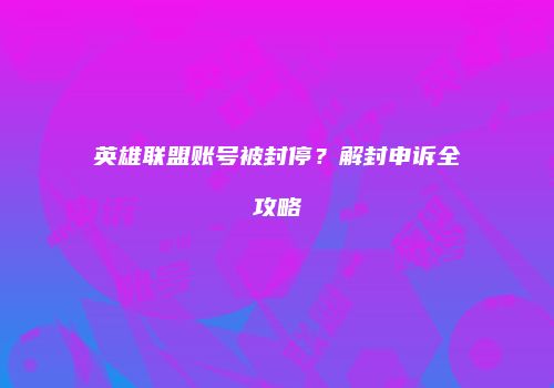 英雄联盟账号被封停？解封申诉全攻略