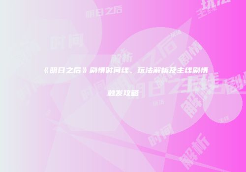 《明日之后》剧情时间线、玩法解析及主线剧情触发攻略
