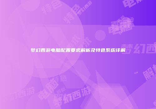 梦幻西游电脑配置要求解析及特色系统详解