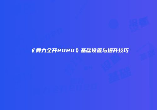 《舞力全开2020》基础设置与提升技巧