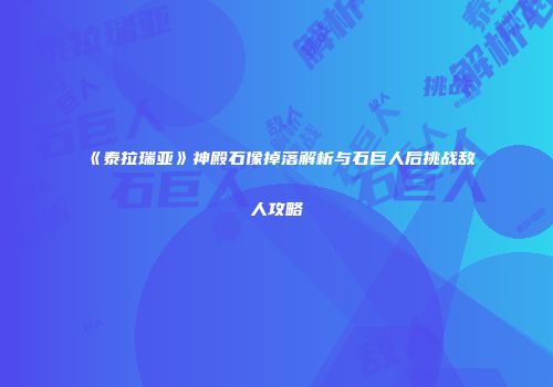 《泰拉瑞亚》神殿石像掉落解析与石巨人后挑战敌人攻略