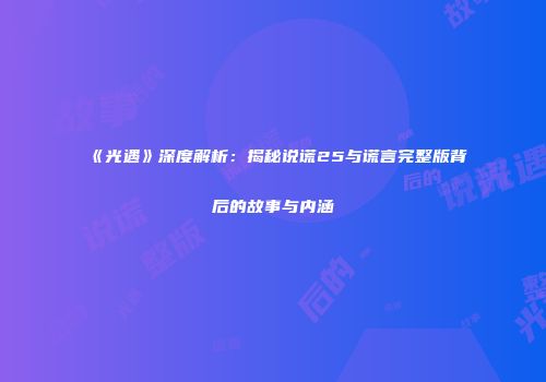 《光遇》深度解析：揭秘说谎25与谎言完整版背后的故事与内涵